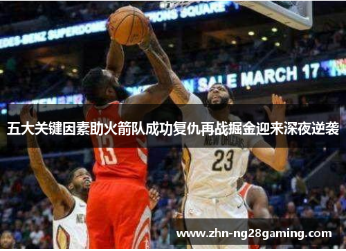 五大关键因素助火箭队成功复仇再战掘金迎来深夜逆袭