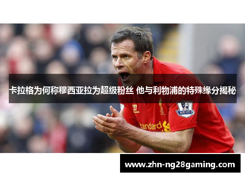 卡拉格为何称穆西亚拉为超级粉丝 他与利物浦的特殊缘分揭秘