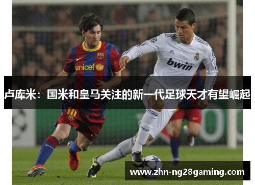 卢库米：国米和皇马关注的新一代足球天才有望崛起