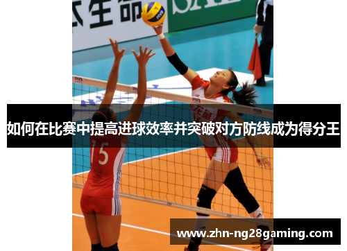 如何在比赛中提高进球效率并突破对方防线成为得分王