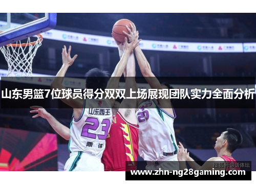 山东男篮7位球员得分双双上场展现团队实力全面分析