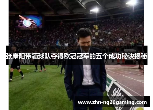 张康阳带领球队夺得欧冠冠军的五个成功秘诀揭秘