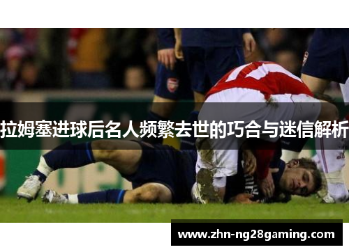 拉姆塞进球后名人频繁去世的巧合与迷信解析