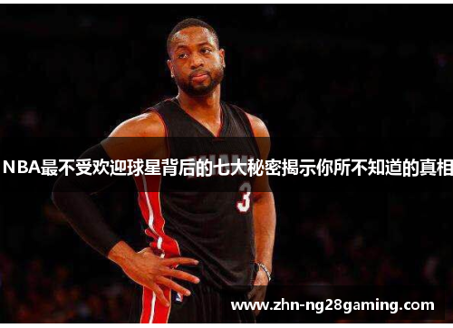 NBA最不受欢迎球星背后的七大秘密揭示你所不知道的真相