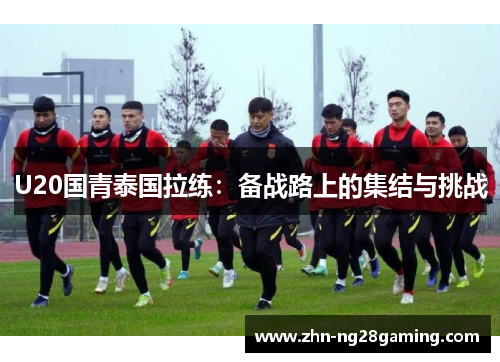 U20国青泰国拉练：备战路上的集结与挑战