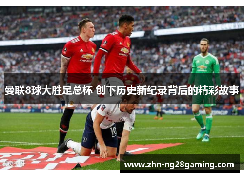 曼联8球大胜足总杯 创下历史新纪录背后的精彩故事