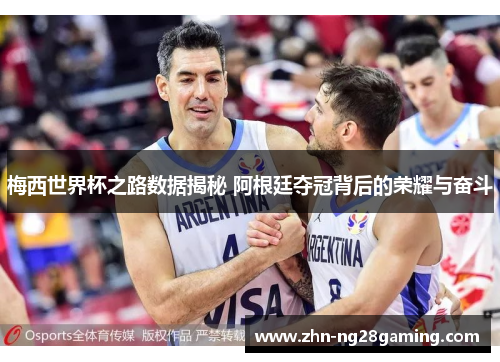 梅西世界杯之路数据揭秘 阿根廷夺冠背后的荣耀与奋斗