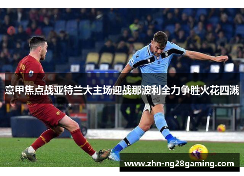 意甲焦点战亚特兰大主场迎战那波利全力争胜火花四溅