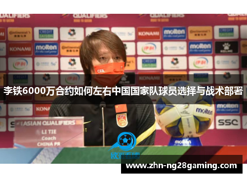 李铁6000万合约如何左右中国国家队球员选择与战术部署