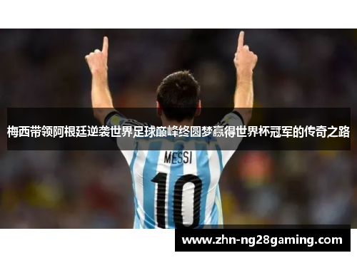 梅西带领阿根廷逆袭世界足球巅峰终圆梦赢得世界杯冠军的传奇之路