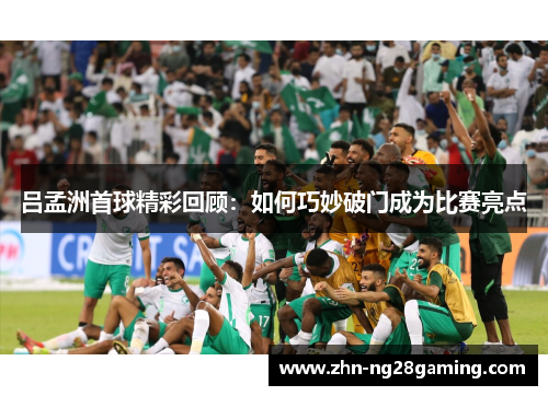 吕孟洲首球精彩回顾：如何巧妙破门成为比赛亮点