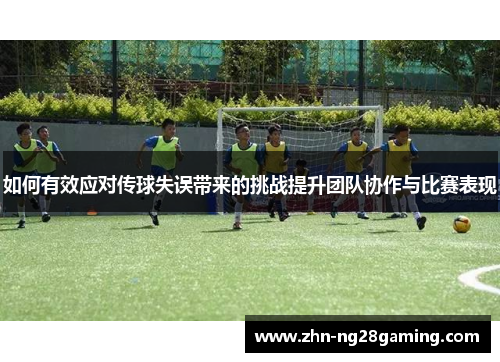如何有效应对传球失误带来的挑战提升团队协作与比赛表现