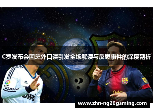 C罗发布会因意外口误引发全场解读与反思事件的深度剖析