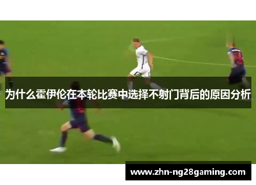 为什么霍伊伦在本轮比赛中选择不射门背后的原因分析