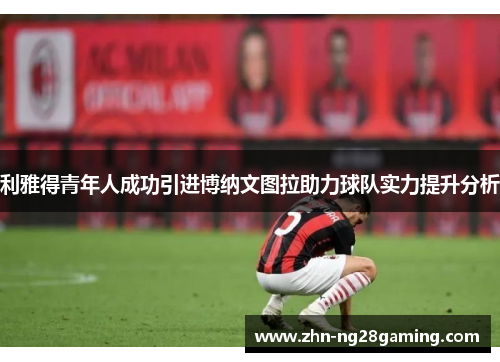 利雅得青年人成功引进博纳文图拉助力球队实力提升分析