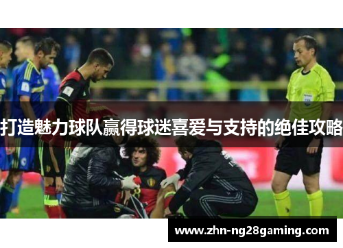 打造魅力球队赢得球迷喜爱与支持的绝佳攻略