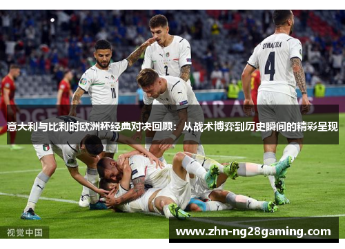 意大利与比利时欧洲杯经典对决回顾：从战术博弈到历史瞬间的精彩呈现