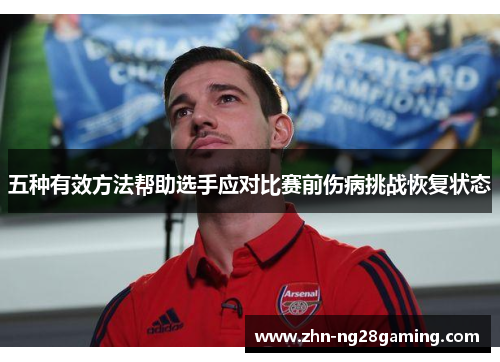 五种有效方法帮助选手应对比赛前伤病挑战恢复状态