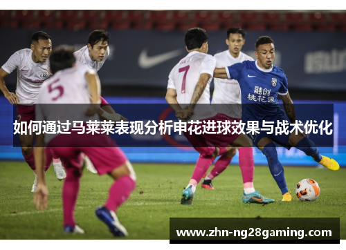 如何通过马莱莱表现分析申花进球效果与战术优化