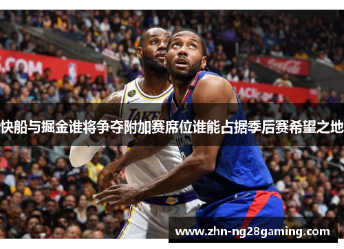 快船与掘金谁将争夺附加赛席位谁能占据季后赛希望之地