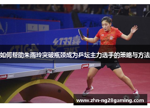 如何帮助朱雨玲突破瓶颈成为乒坛主力选手的策略与方法