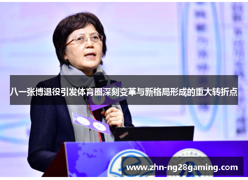 八一张博退役引发体育圈深刻变革与新格局形成的重大转折点