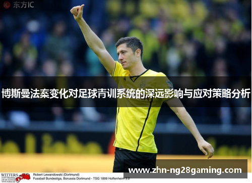 博斯曼法案变化对足球青训系统的深远影响与应对策略分析