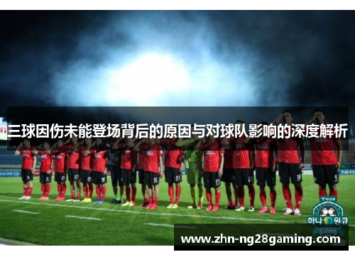 三球因伤未能登场背后的原因与对球队影响的深度解析