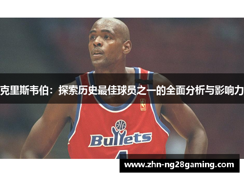 克里斯韦伯：探索历史最佳球员之一的全面分析与影响力