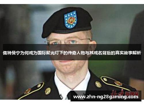 佩特曼宁为何成为国际聚光灯下的传奇人物与其成名背后的真实故事解析