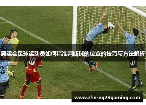 奥运会足球运动员如何精准判断球的位置的技巧与方法解析