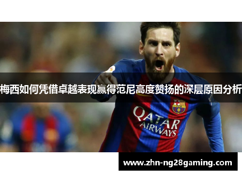 梅西如何凭借卓越表现赢得范尼高度赞扬的深层原因分析