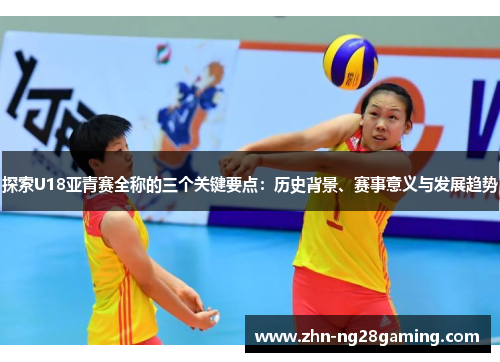 探索U18亚青赛全称的三个关键要点：历史背景、赛事意义与发展趋势