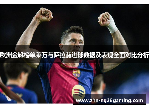 欧洲金靴榜单莱万与萨拉赫进球数据及表现全面对比分析