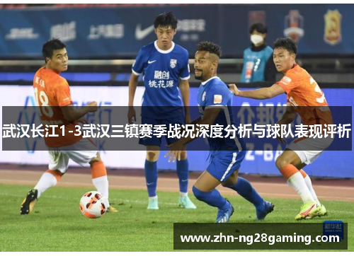 武汉长江1-3武汉三镇赛季战况深度分析与球队表现评析