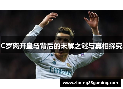 C罗离开皇马背后的未解之谜与真相探究
