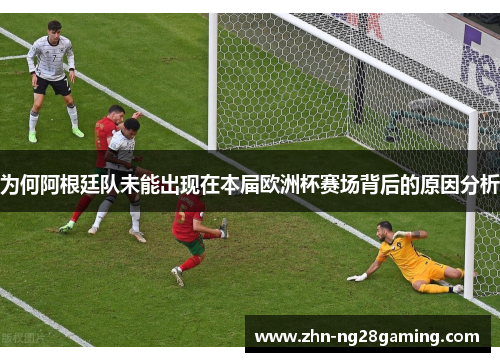 为何阿根廷队未能出现在本届欧洲杯赛场背后的原因分析
