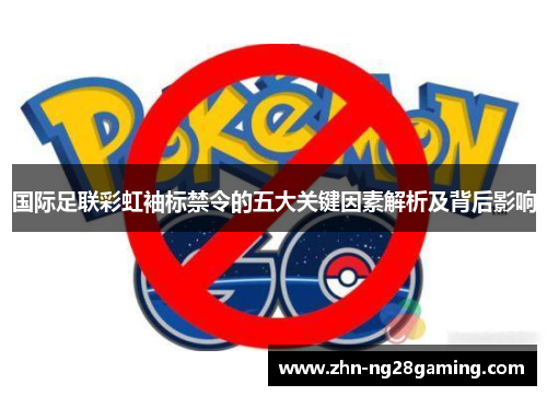 国际足联彩虹袖标禁令的五大关键因素解析及背后影响