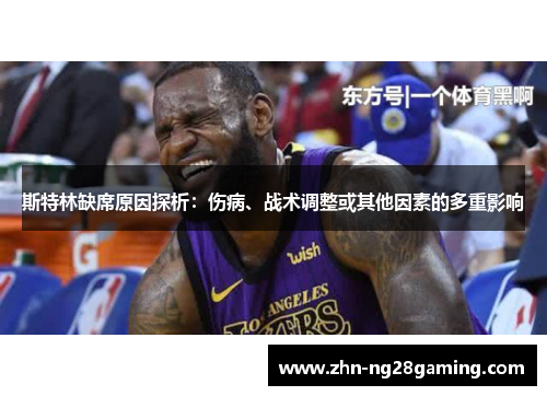 斯特林缺席原因探析：伤病、战术调整或其他因素的多重影响