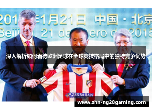 深入解析如何看待欧洲足球在全球竞技格局中的独特竞争优势