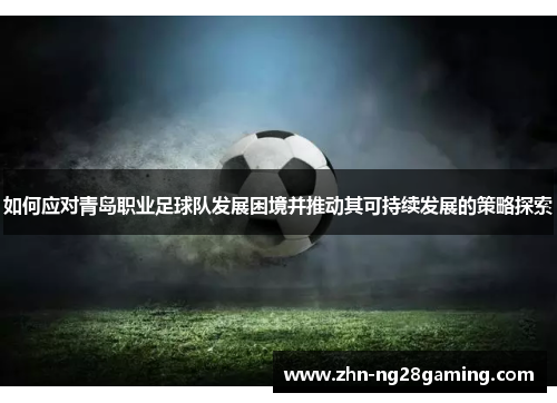 如何应对青岛职业足球队发展困境并推动其可持续发展的策略探索