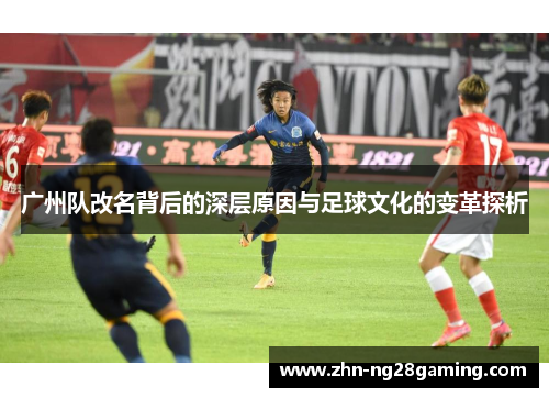 广州队改名背后的深层原因与足球文化的变革探析
