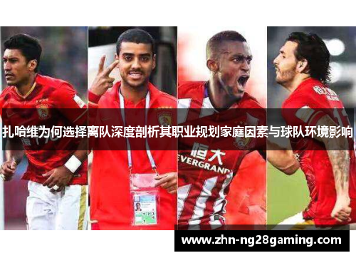 扎哈维为何选择离队深度剖析其职业规划家庭因素与球队环境影响