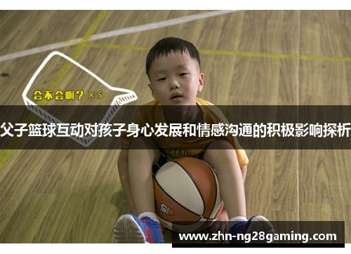 父子篮球互动对孩子身心发展和情感沟通的积极影响探析