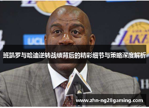 班凯罗与哈迪逆转战绩背后的精彩细节与策略深度解析