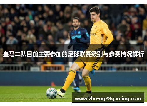 皇马二队目前主要参加的足球联赛级别与参赛情况解析