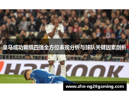 皇马成功晋级四强全方位表现分析与球队关键因素剖析