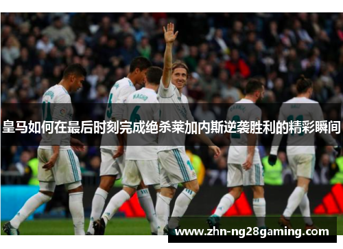 皇马如何在最后时刻完成绝杀莱加内斯逆袭胜利的精彩瞬间
