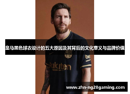 皇马黑色球衣设计的五大原因及其背后的文化意义与品牌价值