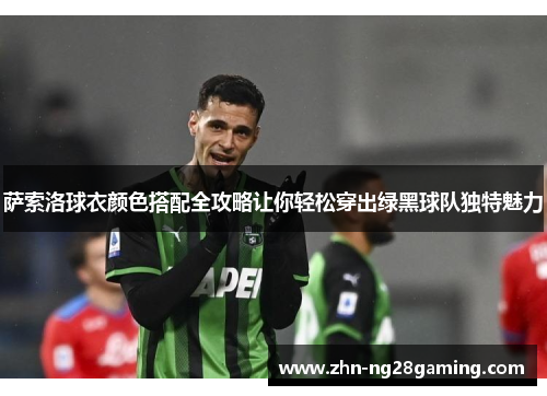 萨索洛球衣颜色搭配全攻略让你轻松穿出绿黑球队独特魅力